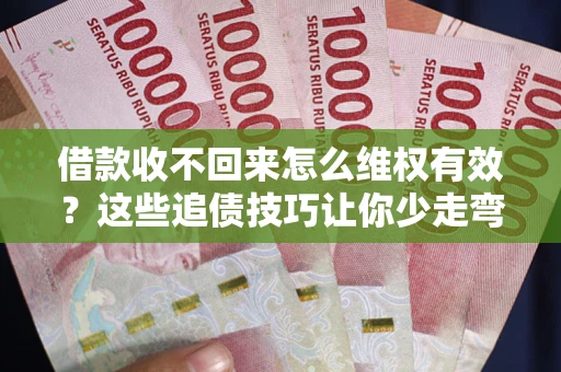 北京借款收不回来怎么维权有效?这些追债技巧让你少走弯路 北京借款收不回来怎么维权有效?这些追债技巧让你少走弯路