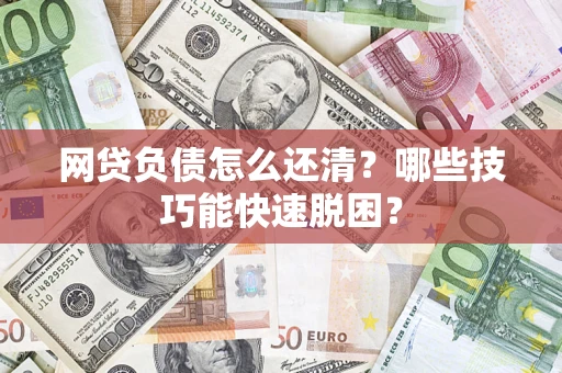 北京网贷负债怎么还清?哪些技巧能快速脱困? 北京网贷负债怎么还清?哪些技巧能快速脱困?